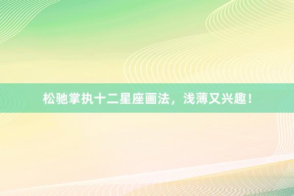 松驰掌执十二星座画法，浅薄又兴趣！