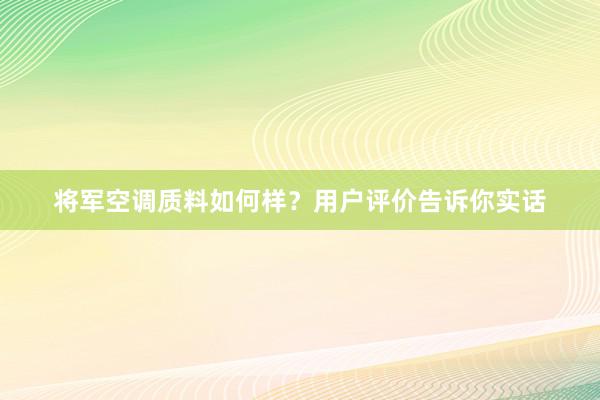 将军空调质料如何样？用户评价告诉你实话