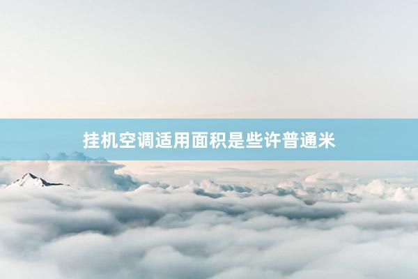 挂机空调适用面积是些许普通米