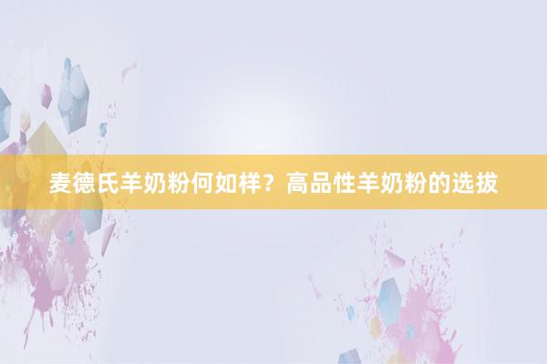 麦德氏羊奶粉何如样？高品性羊奶粉的选拔