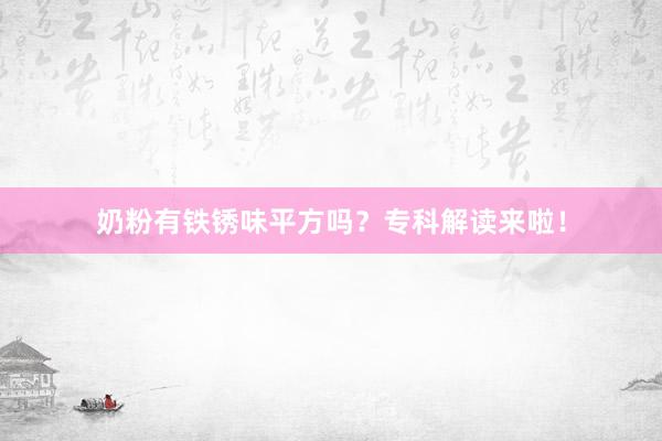 奶粉有铁锈味平方吗？专科解读来啦！