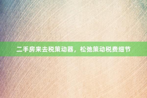 二手房来去税策动器，松弛策动税费细节
